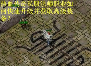 热血传奇私服法师职业如何快速升级并获取高级装备？
