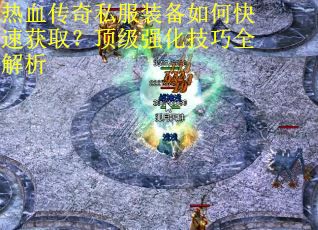 热血传奇私服装备如何快速获取？顶级强化技巧全解析