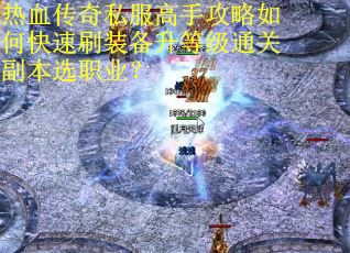 热血传奇私服高手攻略如何快速刷装备升等级通关副本选职业？