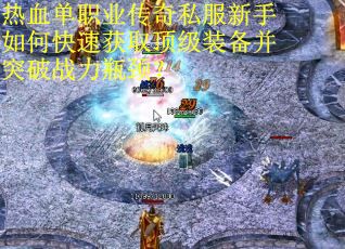 热血单职业传奇私服新手如何快速获取顶级装备并突破战力瓶颈? 热血单职业传奇私服新手如何快速获取顶级装备并突破战力瓶颈?