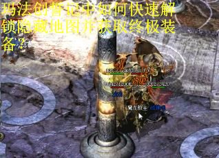 玛法创誓记中如何快速解锁隐藏地图并获取终极装备? 玛法创誓记中如何快速解锁隐藏地图并获取终极装备?