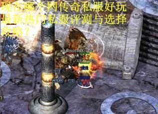 现在哪个网传奇私服好玩最新热门私服评测与选择攻略? 现在哪个网传奇私服好玩最新热门私服评测与选择攻略?