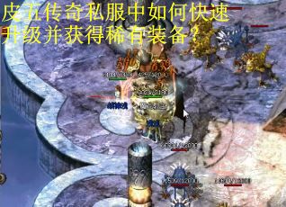 皮五传奇私服中如何快速升级并获得稀有装备？