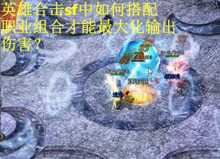 英雄合击sf中如何搭配职业组合才能最大化输出伤害? 英雄合击sf中如何搭配职业组合才能最大化输出伤害?