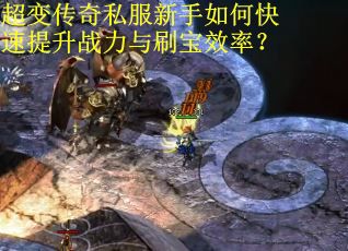 超变传奇私服新手如何快速提升战力与刷宝效率？