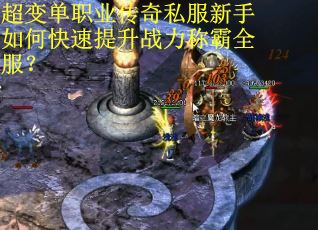 超变单职业传奇私服新手如何快速提升战力称霸全服？