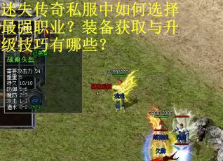 迷失传奇私服中如何选择最强职业?装备获取与升级技巧有哪些? 迷失传奇私服中如何选择最强职业?装备获取与升级技巧有哪些?