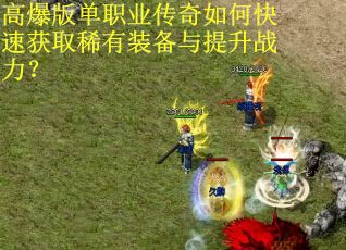 高爆版单职业传奇如何快速获取稀有装备与提升战力？