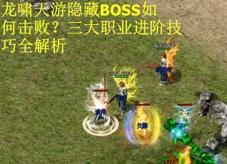 龙啸天游隐藏BOSS如何击败？三大职业进阶技巧全解析