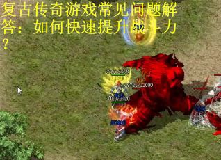 复古传奇游戏常见问题解答：如何快速提升战斗力？