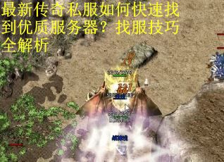 最新传奇私服如何快速找到优质服务器?找服技巧全解析 最新传奇私服如何快速找到优质服务器?找服技巧全解析