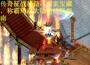 传奇征战秘籍：探索宝藏，称霸玛法大陆的终极指南