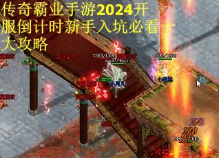 传奇霸业手游2024开服倒计时新手入坑必看十大攻略