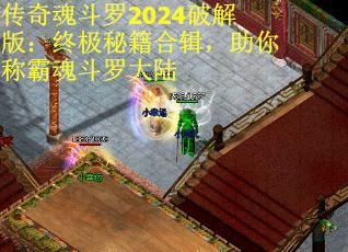 传奇魂斗罗2024破解版：终极秘籍合辑，助你称霸魂斗罗大陆
