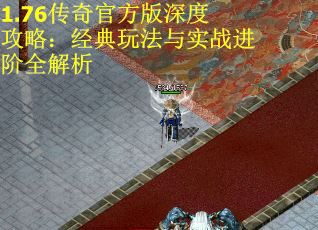 1.76传奇官方版深度攻略：经典玩法与实战进阶全解析
