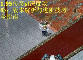 1.95传奇sf深度攻略：版本解析与进阶技巧全指南