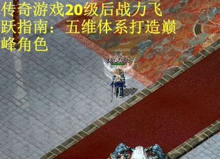 传奇游戏20级后战力飞跃指南：五维体系打造巅峰角色