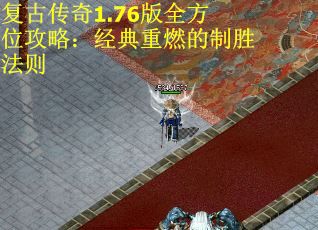 复古传奇1.76版全方位攻略：经典重燃的制胜法则