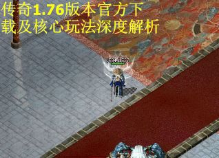 传奇1.76版本官方下载及核心玩法深度解析