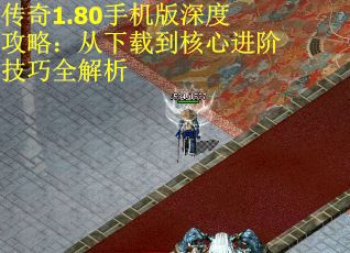传奇1.80手机版深度攻略：从下载到核心进阶技巧全解析