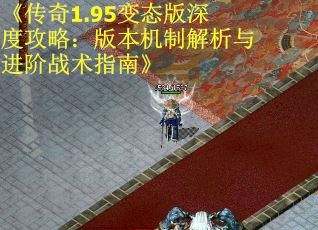 《传奇1.95变态版深度攻略：版本机制解析与进阶战术指南》