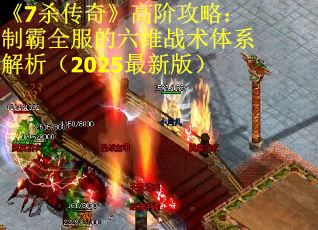 《7杀传奇》高阶攻略：制霸全服的六维战术体系解析（2025最新版）