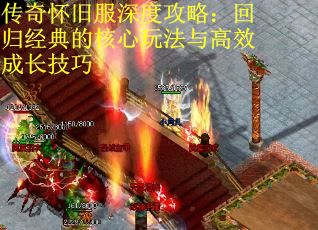传奇怀旧服深度攻略：回归经典的核心玩法与高效成长技巧