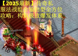 【2025最新】传奇私服法战组合输出型全方位攻略：构筑极致爆发体系