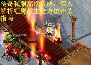 传奇私服高端攻略：深入解析虹魔教主全方位击杀指南