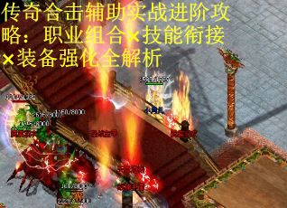 传奇合击辅助实战进阶攻略：职业组合×技能衔接×装备强化全解析