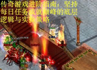 传奇游戏进阶指南：坚持每日任务成就巅峰的底层逻辑与实操策略