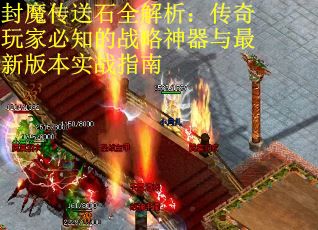 封魔传送石全解析：传奇玩家必知的战略神器与最新版本实战指南