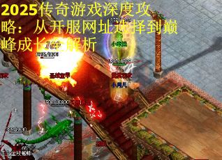 2025传奇游戏深度攻略：从开服网址选择到巅峰成长全解析