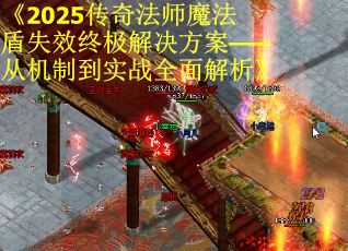 《2025传奇法师魔法盾失效终极解决方案——从机制到实战全面解析》
