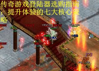 传奇游戏登陆器选购指南：提升体验的七大核心策略