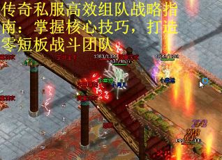 传奇私服高效组队战略指南：掌握核心技巧，打造零短板战斗团队