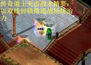 传奇道士夹击战术精要：以双线封锁缔造战场统治力