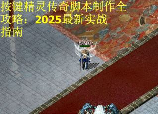 按键精灵传奇脚本制作全攻略：2025最新实战指南
