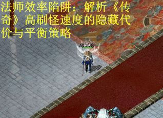 法师效率陷阱：解析《传奇》高刷怪速度的隐藏代价与平衡策略