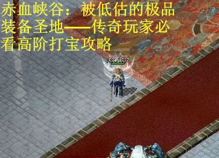 赤血峡谷：被低估的极品装备圣地——传奇玩家必看高阶打宝攻略