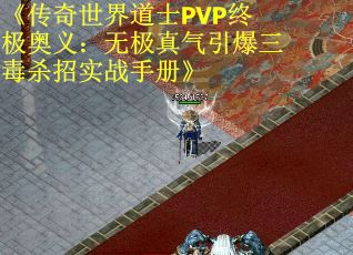 《传奇世界道士PVP终极奥义：无极真气引爆三毒杀招实战手册》