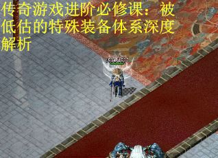 传奇游戏进阶必修课：被低估的特殊装备体系深度解析