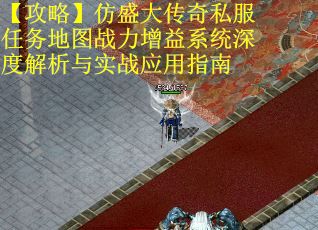 【攻略】仿盛大传奇私服任务地图战力增益系统深度解析与实战应用指南