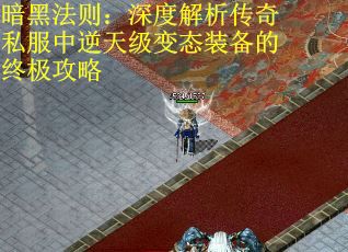 暗黑法则：深度解析传奇私服中逆天级变态装备的终极攻略