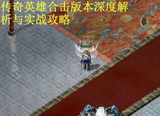 传奇英雄合击版本深度解析与实战攻略
