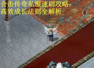 合击传奇私服速刷攻略：高效成长法则全解析