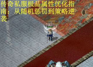 传奇私服极品属性优化指南：从随机惩罚到策略逆袭