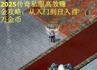 2025传奇私服高效赚金攻略：从入门到日入百万金币
