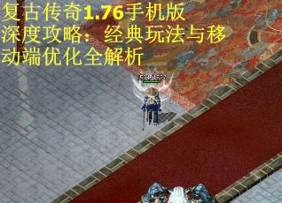 复古传奇1.76手机版深度攻略：经典玩法与移动端优化全解析