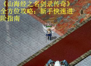 《山海经之名剑录传奇》全方位攻略：新手快速进阶指南